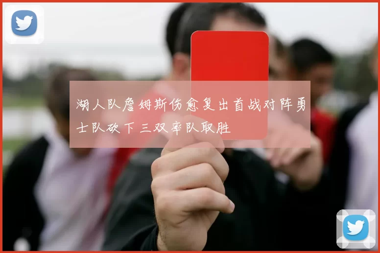 湖人队詹姆斯伤愈复出首战对阵勇士队砍下三双率队取胜