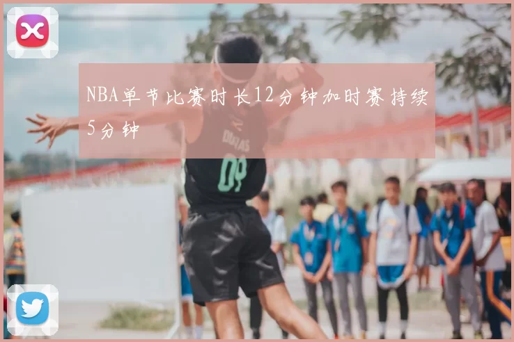 NBA单节比赛时长12分钟加时赛持续5分钟