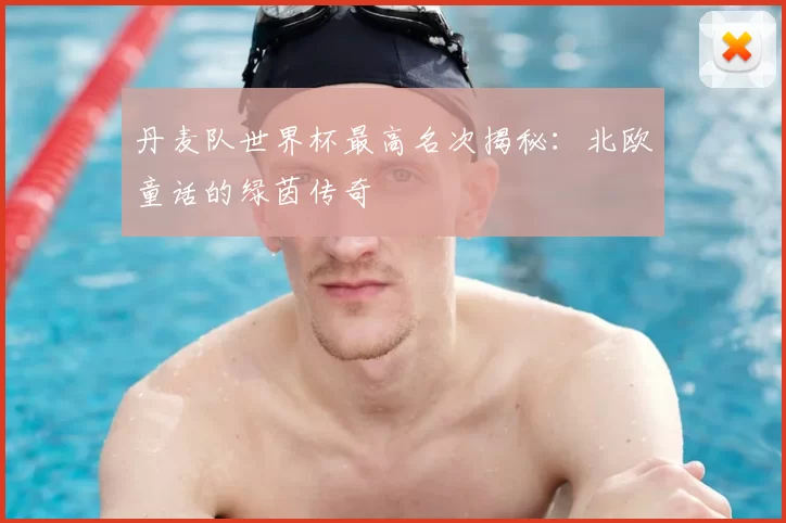 丹麦队世界杯最高名次揭秘:北欧童话的绿茵传奇