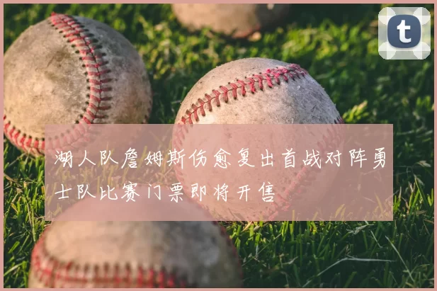 湖人队詹姆斯伤愈复出首战对阵勇士队比赛门票即将开售