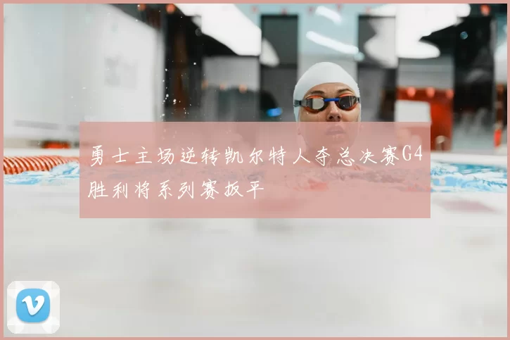 勇士主场逆转凯尔特人夺总决赛G4胜利将系列赛扳平