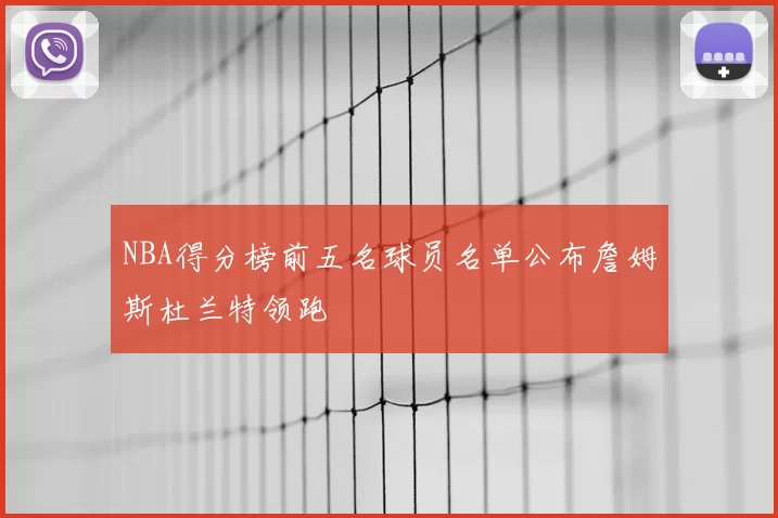 NBA得分榜前五名球员名单公布詹姆斯杜兰特领跑