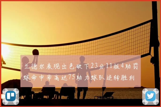 兰德尔表现出色砍下23分11板4助罚球命中率高达75助力球队逆转胜利