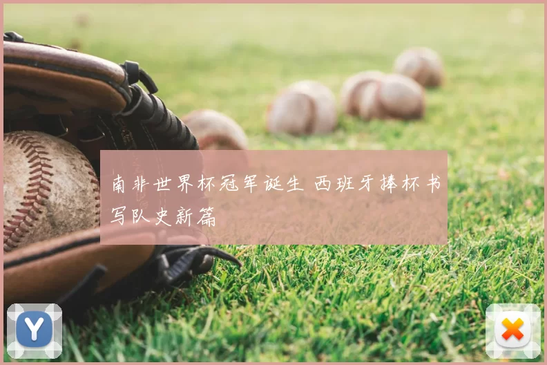 南非世界杯冠军诞生 西班牙捧杯书写队史新篇