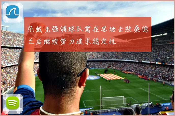 范戴克强调球队需在客场击败桑德兰后继续努力追求稳定性