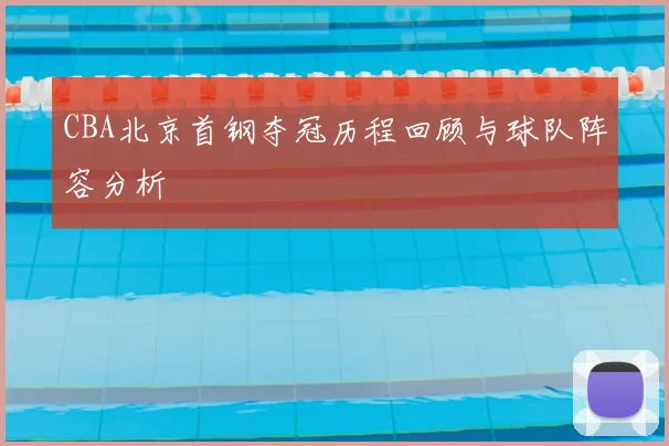 CBA北京首钢夺冠历程回顾与球队阵容分析