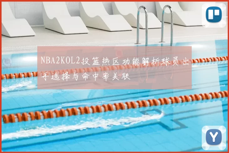NBA2KOL2投篮热区功能解析球员出手选择与命中率关联