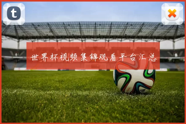 世界杯视频集锦观看平台汇总