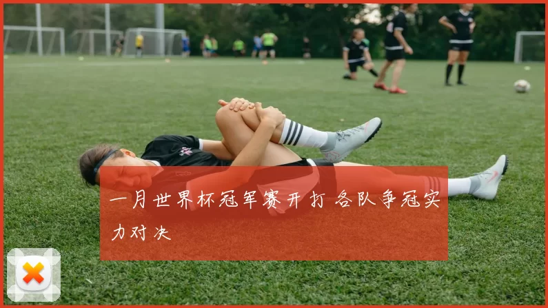 一月世界杯冠军赛开打 各队争冠实力对决