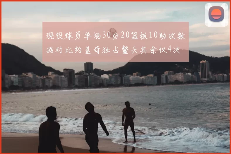 现役球员单场30分20篮板10助攻数据对比约基奇独占鳌头其余仅4次