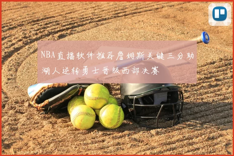 NBA直播软件推荐詹姆斯关键三分助湖人逆转勇士晋级西部决赛