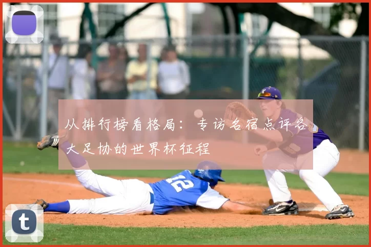 从排行榜看格局：专访名宿点评各大足协的世界杯征程
