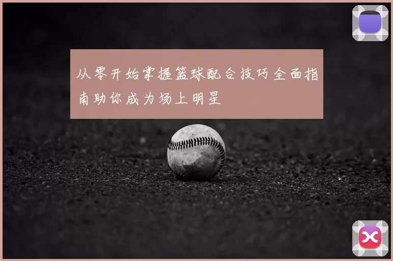 从零开始掌握篮球配合技巧全面指南助你成为场上明星