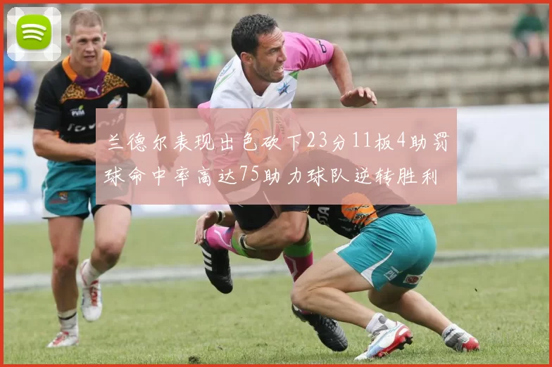 兰德尔表现出色砍下23分11板4助罚球命中率高达75助力球队逆转胜利