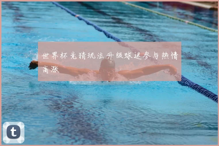 世界杯竞猜玩法升级球迷参与热情高涨