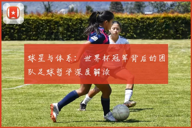 球星与体系：世界杯冠军背后的团队足球哲学深度解读