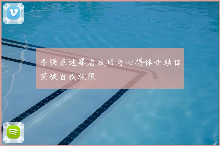 李强亲述攀岩技巧与心得体会助你突破自我极限