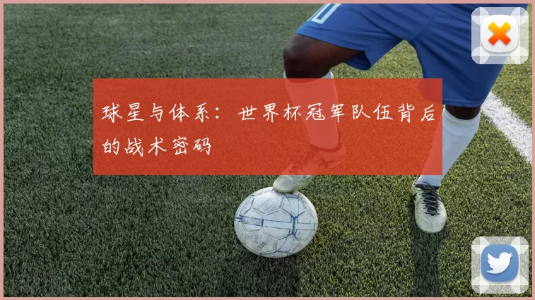 球星与体系：世界杯冠军队伍背后的战术密码