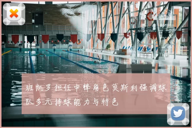 班凯罗担任中锋角色莫斯利强调球队多元持球能力与特色