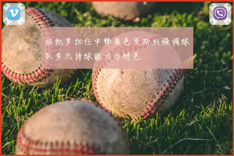 班凯罗担任中锋角色莫斯利强调球队多元持球能力与特色