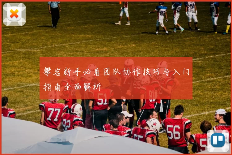 攀岩新手必看团队协作技巧与入门指南全面解析