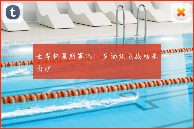 世界杯最新赛况：多场焦点战结果出炉