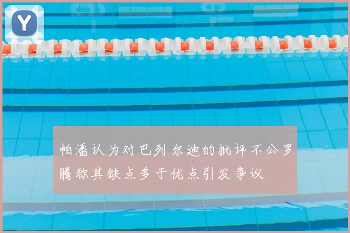 帕潘认为对巴列尔迪的批评不公罗腾称其缺点多于优点引发争议