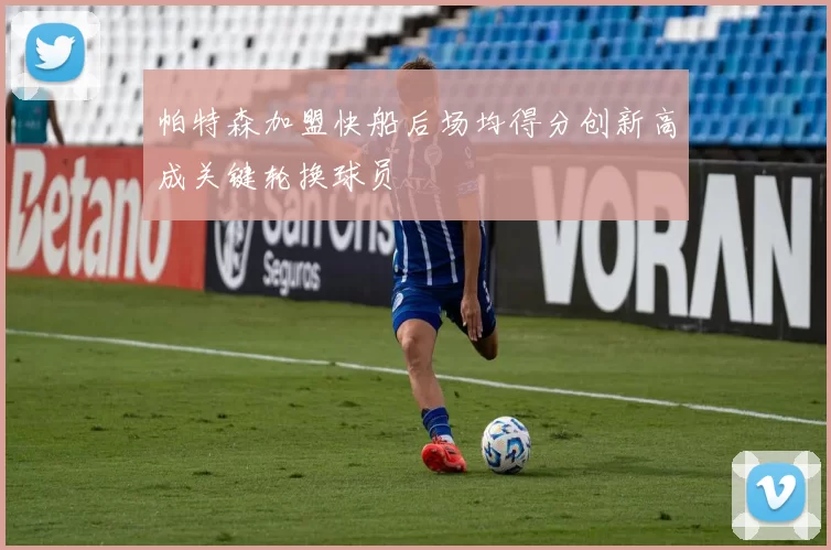 帕特森加盟快船后场均得分创新高成关键轮换球员