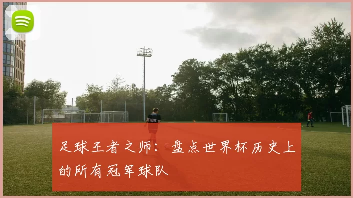 足球王者之师:盘点世界杯历史上的所有冠军球队