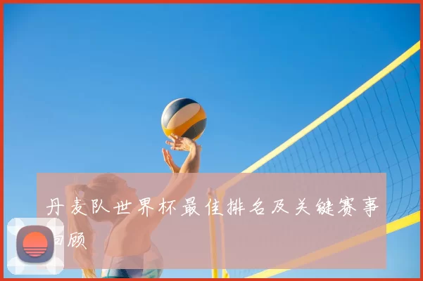 丹麦队世界杯最佳排名及关键赛事回顾