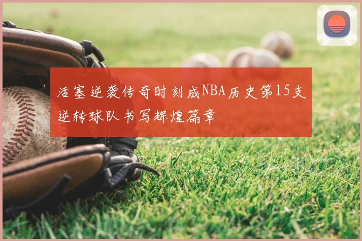 活塞逆袭传奇时刻成NBA历史第15支逆转球队书写辉煌篇章