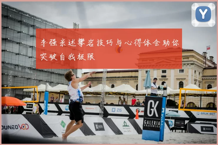 李强亲述攀岩技巧与心得体会助你突破自我极限