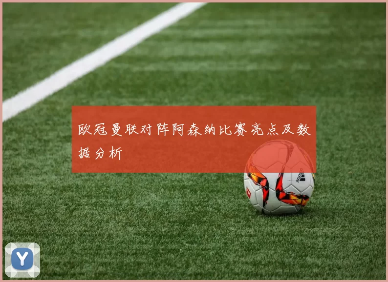 欧冠曼联对阵阿森纳比赛亮点及数据分析