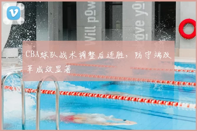 CBA球队战术调整后连胜,防守端改革成效显著