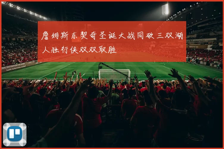 詹姆斯东契奇圣诞大战同砍三双湖人独行侠双双取胜