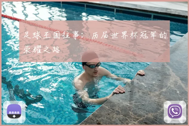 足球王国往事:历届世界杯冠军的荣耀之路