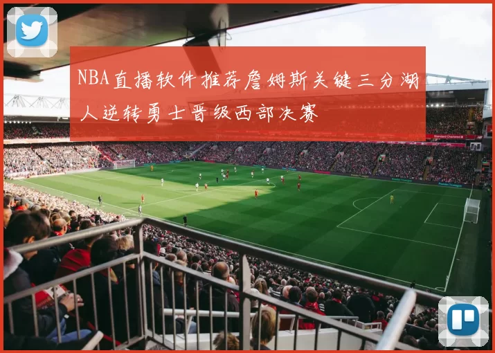 NBA直播软件推荐詹姆斯关键三分湖人逆转勇士晋级西部决赛