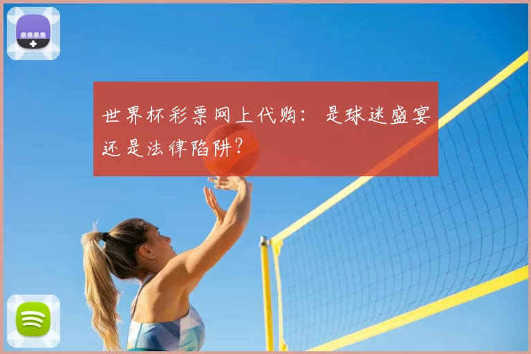 世界杯彩票网上代购：是球迷盛宴还是法律陷阱？