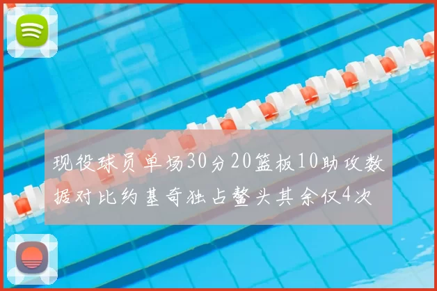 现役球员单场30分20篮板10助攻数据对比约基奇独占鳌头其余仅4次
