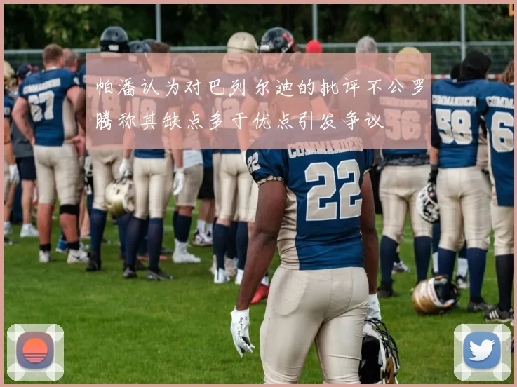 帕潘认为对巴列尔迪的批评不公罗腾称其缺点多于优点引发争议