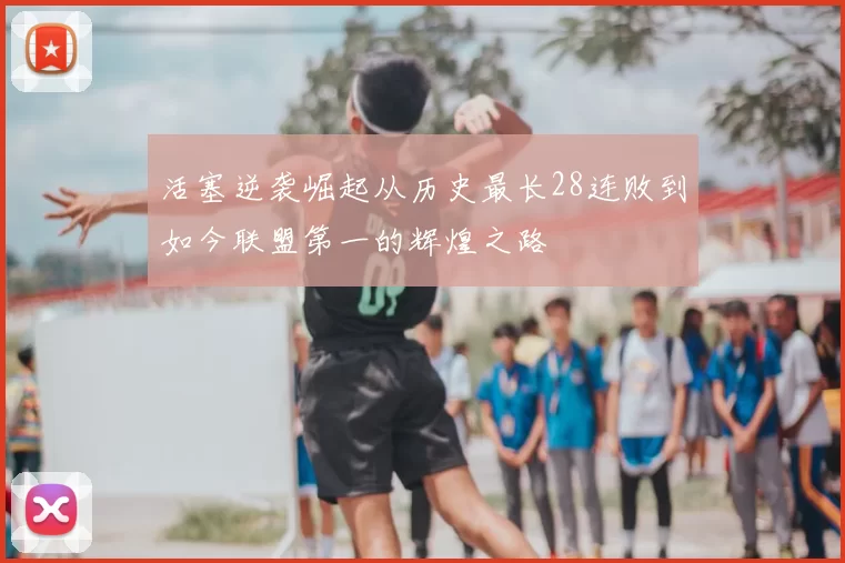 活塞逆袭崛起从历史最长28连败到如今联盟第一的辉煌之路
