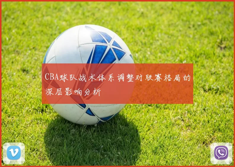 CBA球队战术体系调整对联赛格局的深层影响分析