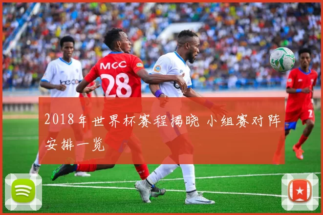 2018年世界杯赛程揭晓 小组赛对阵安排一览