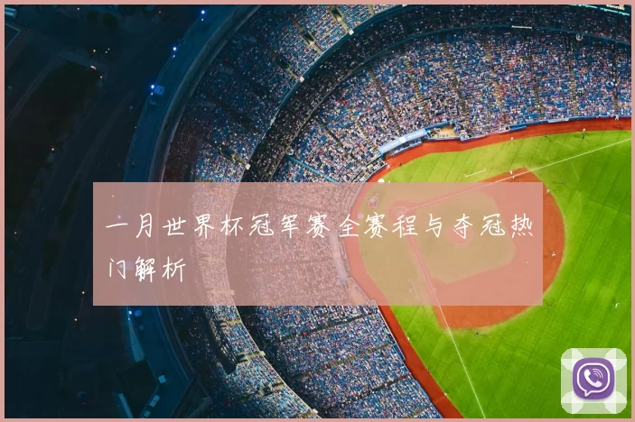 一月世界杯冠军赛全赛程与夺冠热门解析