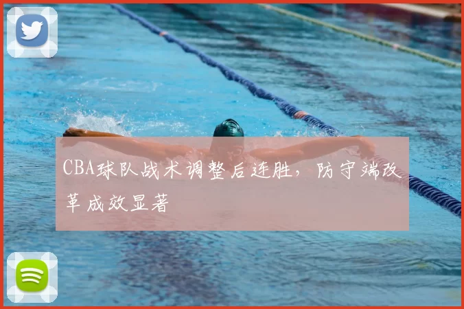 CBA球队战术调整后连胜，防守端改革成效显著