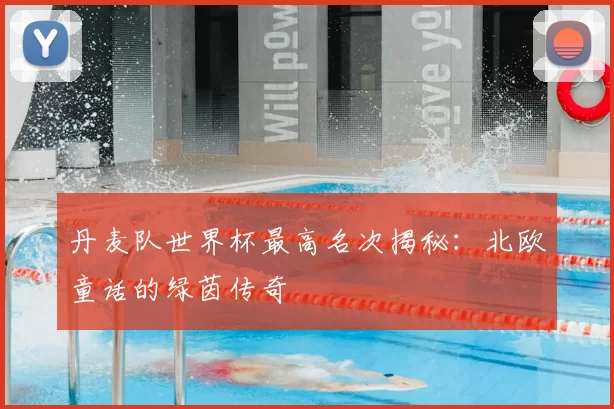 丹麦队世界杯最高名次揭秘：北欧童话的绿茵传奇