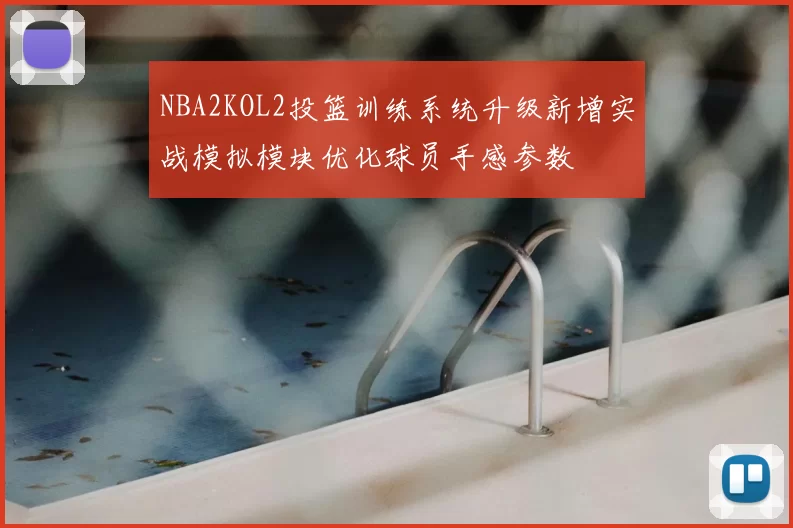 NBA2KOL2投篮训练系统升级新增实战模拟模块优化球员手感参数