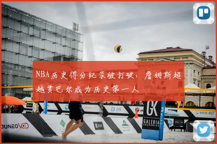 NBA历史得分纪录被打破,詹姆斯超越贾巴尔成为历史第一人