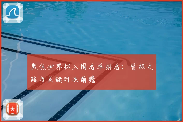 聚焦世界杯入围名单排名:晋级之路与关键对决前瞻