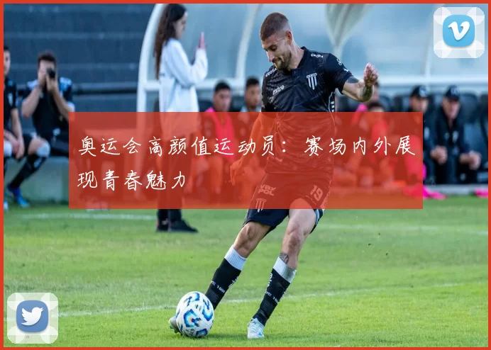 奥运会高颜值运动员：赛场内外展现青春魅力